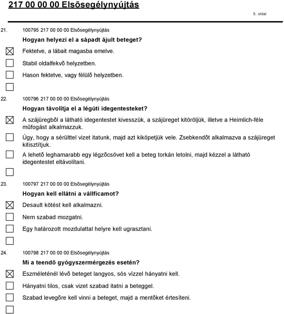 A szájüregbõl a látható idegentestet kivesszük, a szájüreget kitöröljük, illetve a Heimlich-féle mûfogást alkalmazzuk. Úgy, hogy a sérülttel vizet itatunk, majd azt kiköpetjük vele.