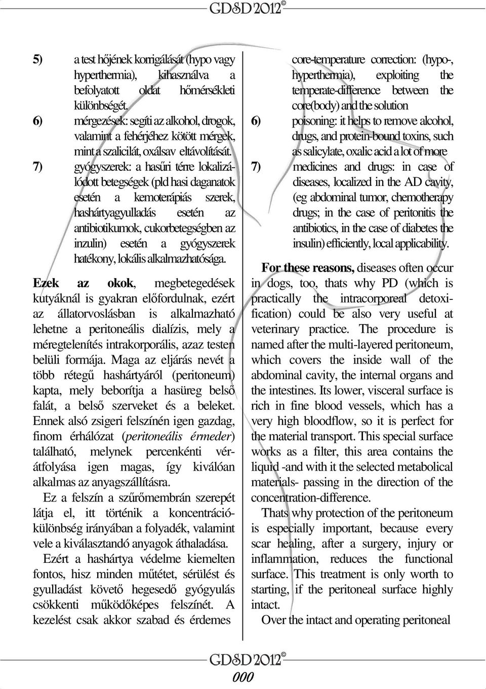 7) gyógyszerek: a hasőri térre lokalizálódott betegségek (pld hasi daganatok esetén a kemoterápiás szerek, hashártyagyulladás esetén az antibiotikumok, cukorbetegségben az inzulin) esetén a