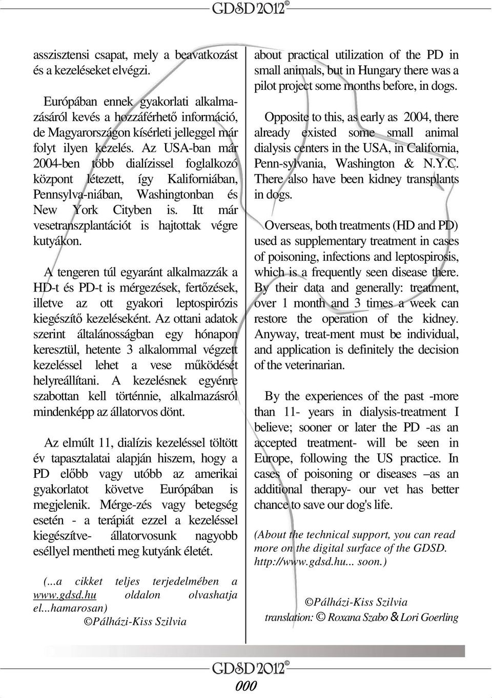 Az USA-ban már 2004-ben több dialízissel foglalkozó központ létezett, így Kaliforniában, Pennsylva-niában, Washingtonban és New York Cityben is.