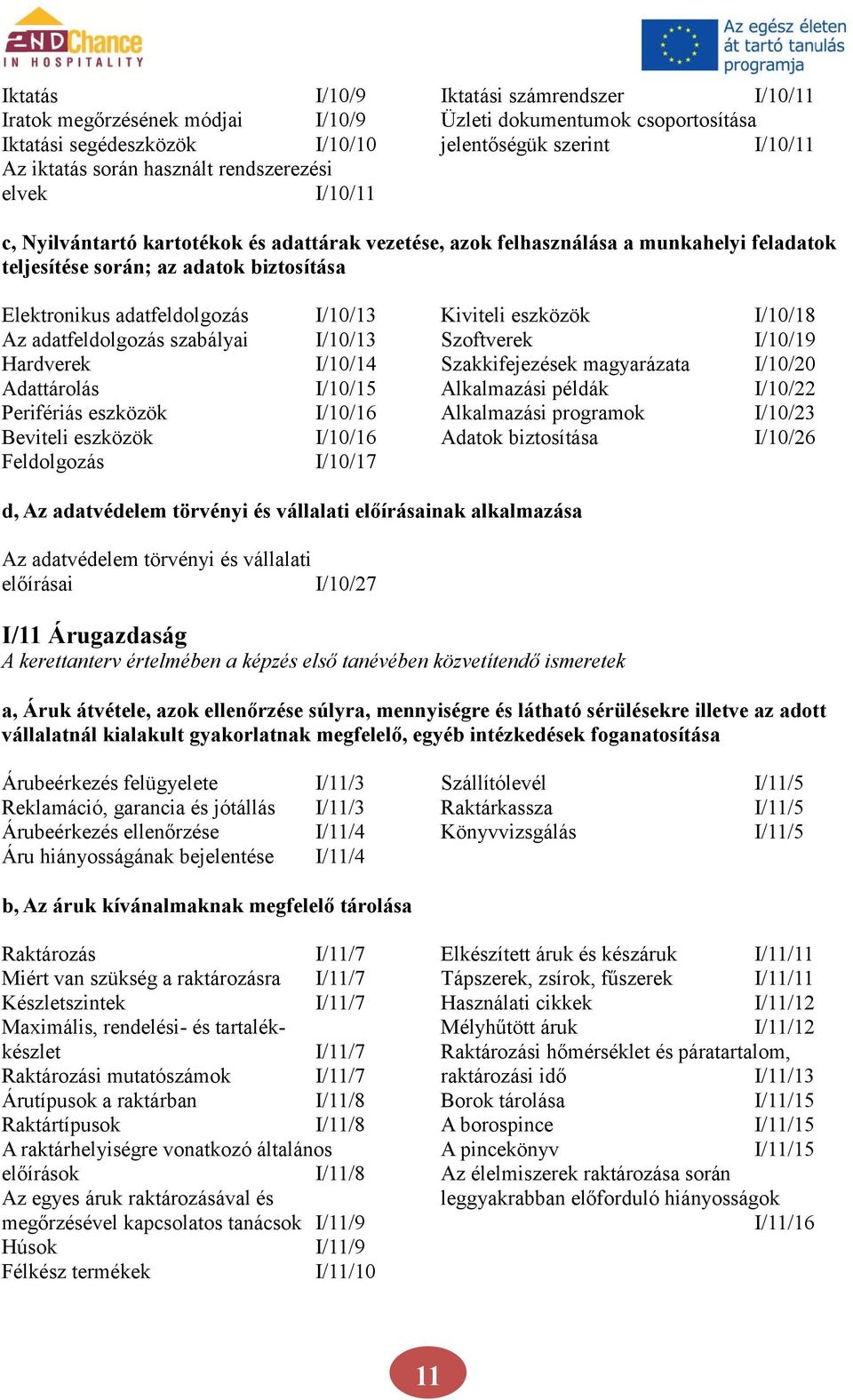 Kiviteli eszközök I/10/18 Az adatfeldolgozás szabályai I/10/13 Szoftverek I/10/19 Hardverek I/10/14 Szakkifejezések magyarázata I/10/20 Adattárolás I/10/15 Alkalmazási példák I/10/22 Perifériás