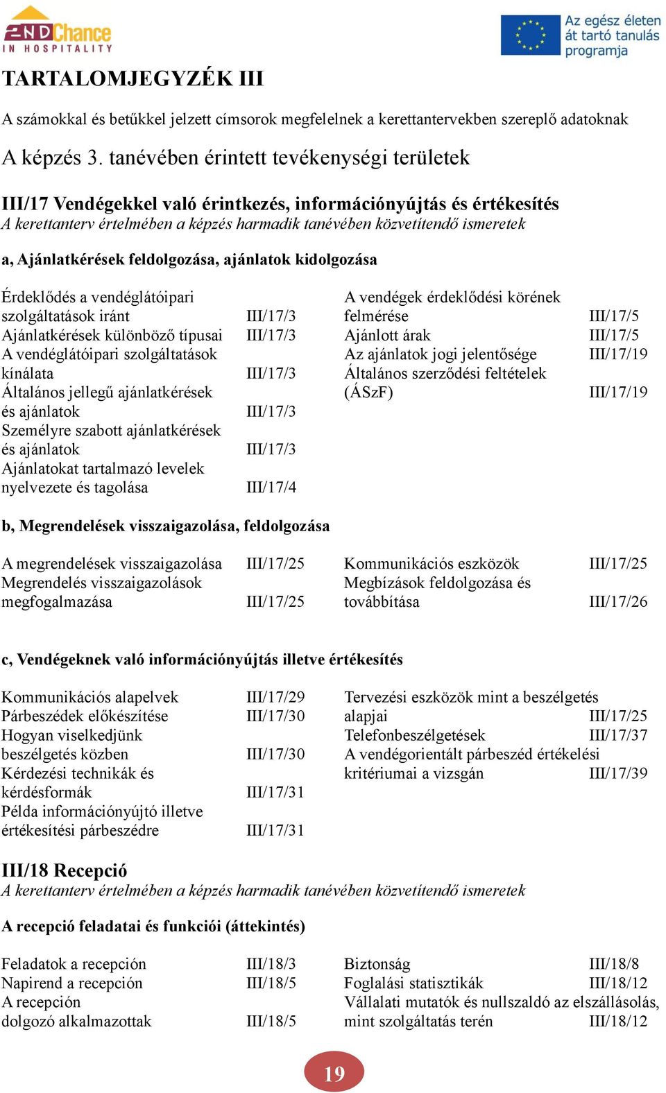 Ajánlatkérések feldolgozása, ajánlatok kidolgozása Érdeklődés a vendéglátóipari A vendégek érdeklődési körének szolgáltatások iránt III/17/3 felmérése III/17/5 Ajánlatkérések különböző típusai