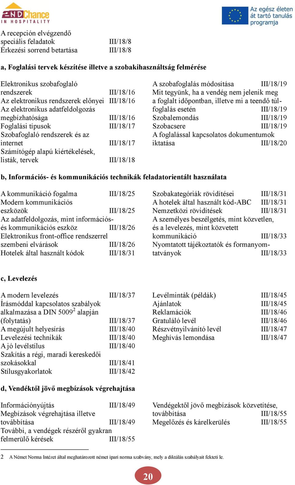 adatfeldolgozás foglalás esetén III/18/19 megbízhatósága III/18/16 Szobalemondás III/18/19 Foglalási típusok III/18/17 Szobacsere III/18/19 Szobafoglaló rendszerek és az A foglalással kapcsolatos