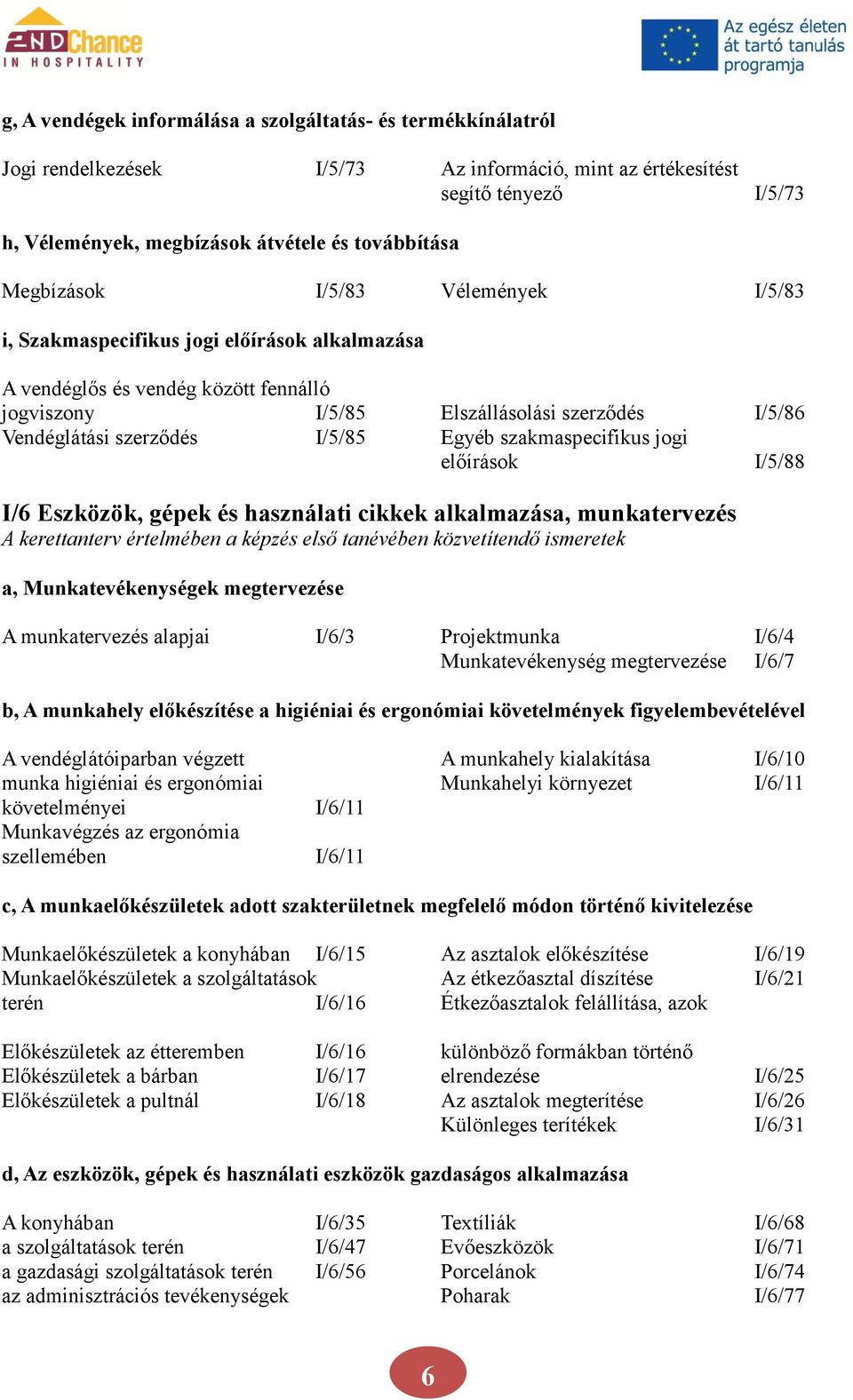 I/5/85 Egyéb szakmaspecifikus jogi előírások I/5/88 I/6 Eszközök, gépek és használati cikkek alkalmazása, munkatervezés A kerettanterv értelmében a képzés első tanévében közvetítendő ismeretek a,