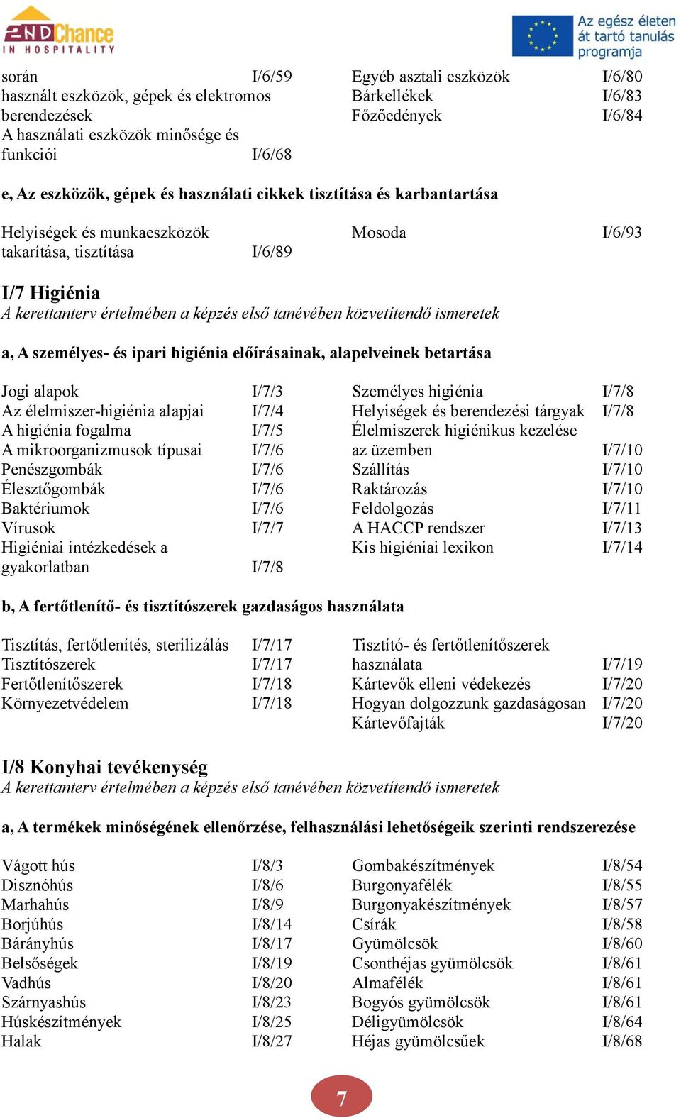 közvetítendő ismeretek a, A személyes- és ipari higiénia előírásainak, alapelveinek betartása Jogi alapok I/7/3 Személyes higiénia I/7/8 Az élelmiszer-higiénia alapjai I/7/4 Helyiségek és berendezési