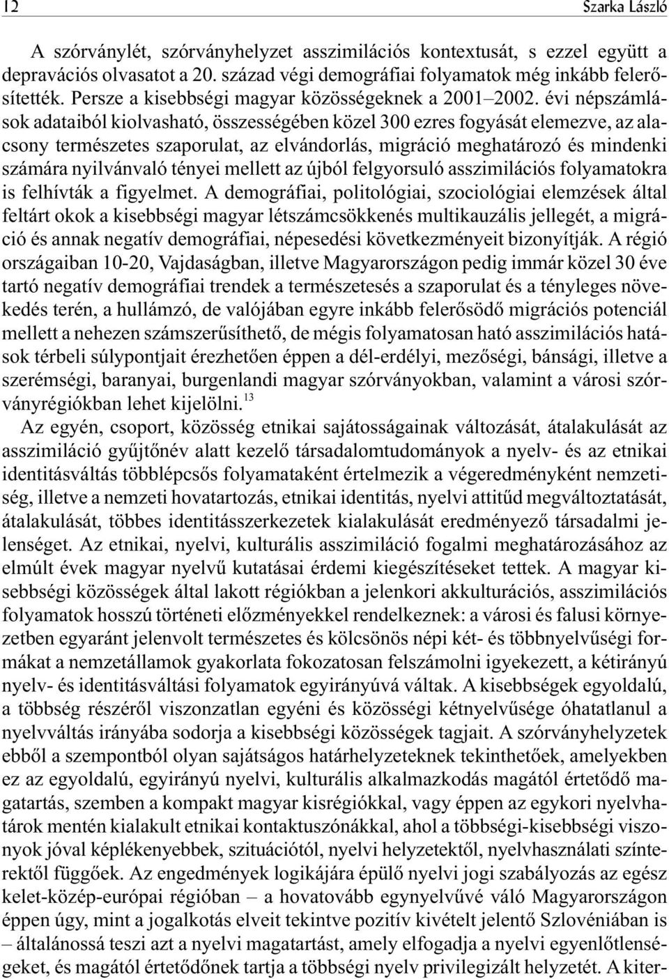 évi népszámlások adataiból kiolvasható, összességében közel 300 ezres fogyását elemezve, az alacsony természetes szaporulat, az elvándorlás, migráció meghatározó és mindenki számára nyilvánvaló