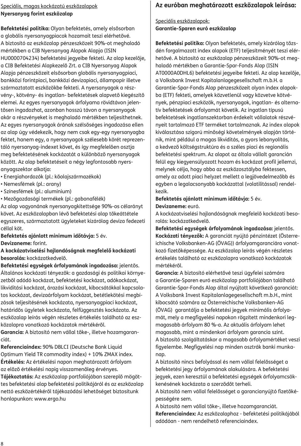 a CIB Nyersanyag Alapok Alapja pénzeszközeit elsősorban globális nyersanyagpiaci, bankközi forintpiaci, bankközi devizapiaci, állampapír illetve származtatott eszközökbe fekteti.