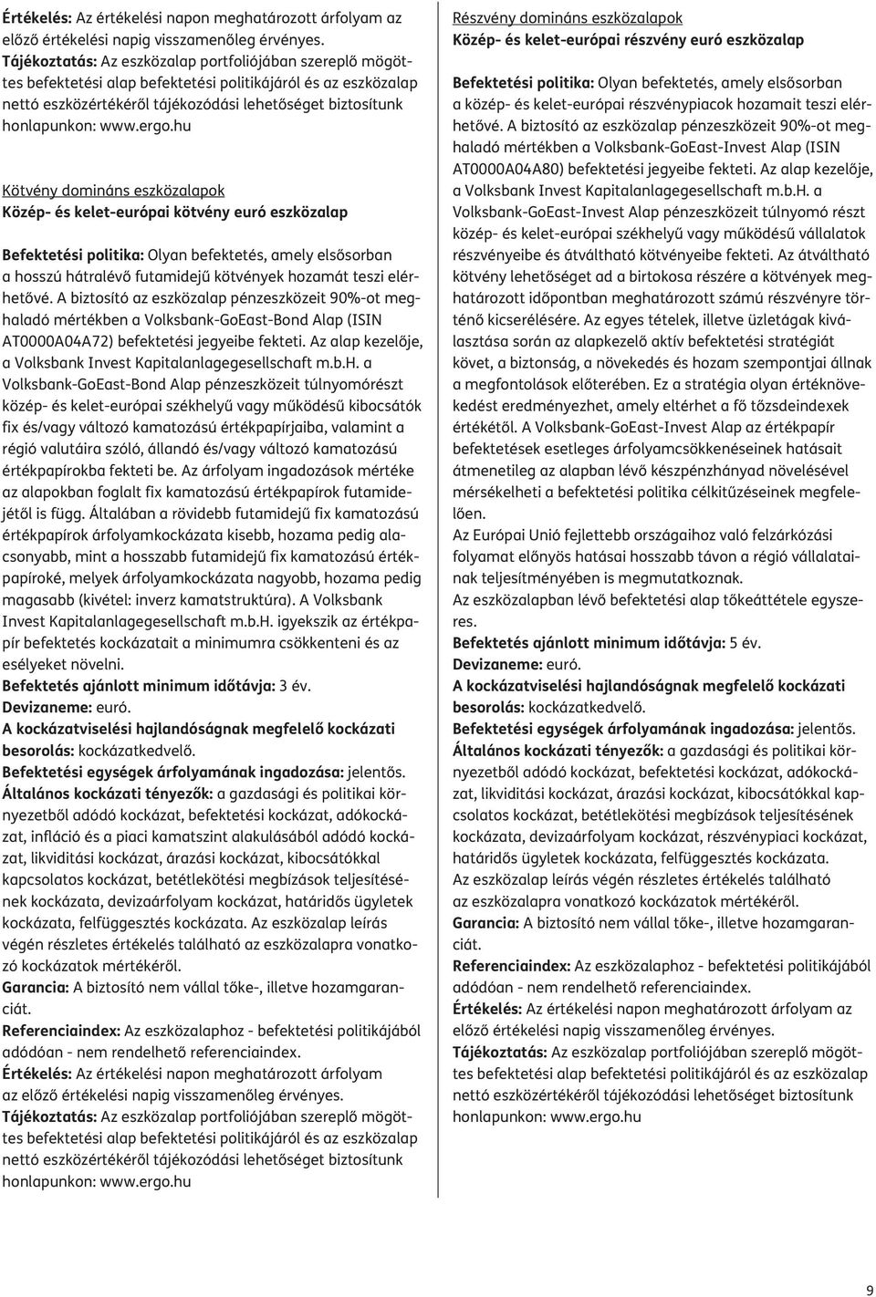 A biztosító az eszközalap pénzeszközeit 90%-ot meghaladó mértékben a Volksbank-GoEast-Bond Alap (ISIN AT0000A04A72) befektetési jegyeibe fekteti.