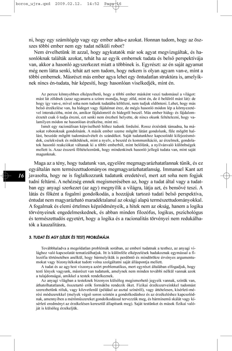 miatt a többinek is. Egyrészt: az én saját agyamat még nem látta senki, tehát azt sem tudom, hogy nekem is olyan agyam van-e, mint a többi embernek.