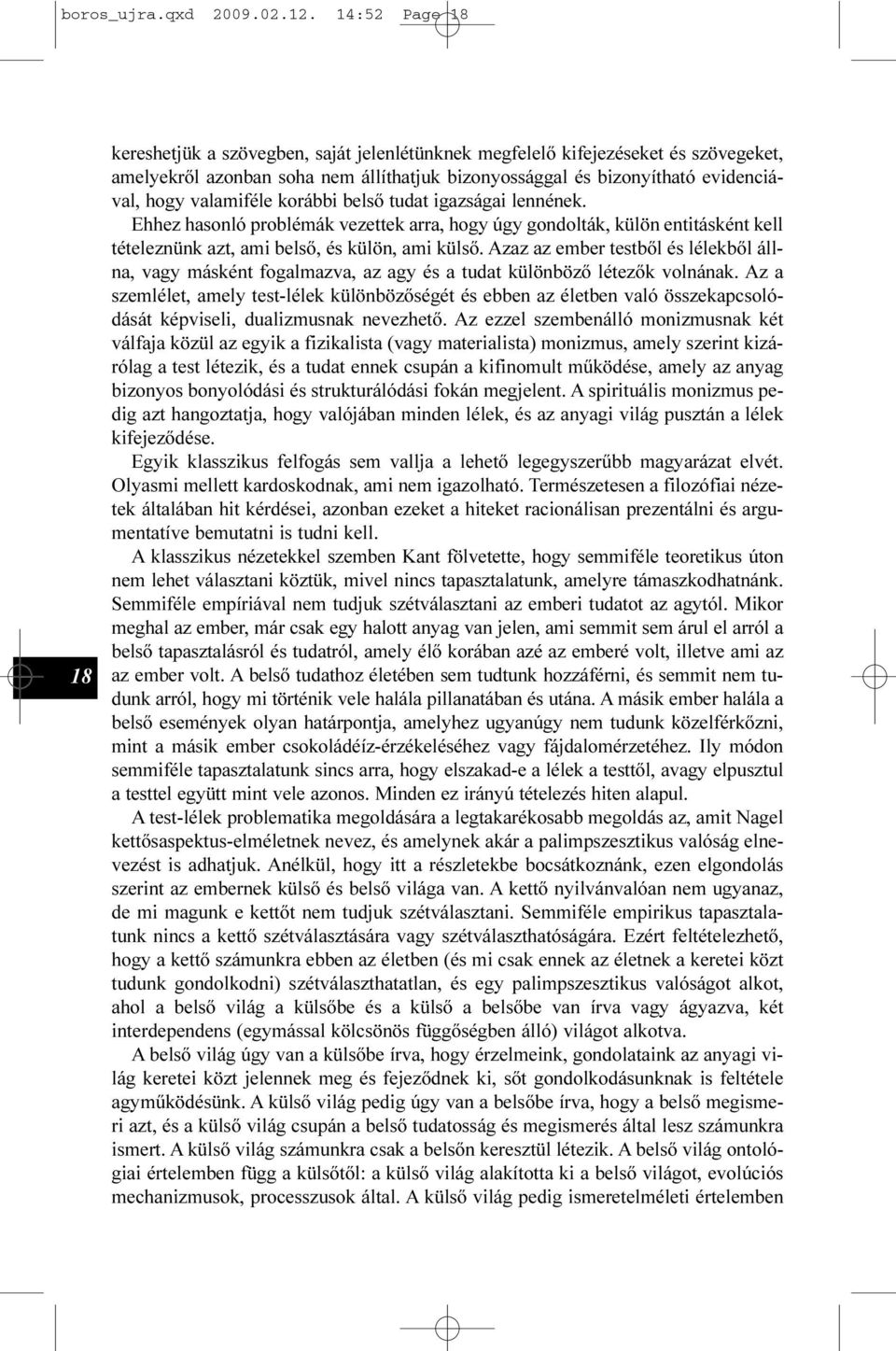 valamiféle korábbi belsõ tudat igazságai lennének. Ehhez hasonló problémák vezettek arra, hogy úgy gondolták, külön entitásként kell tételeznünk azt, ami belsõ, és külön, ami külsõ.