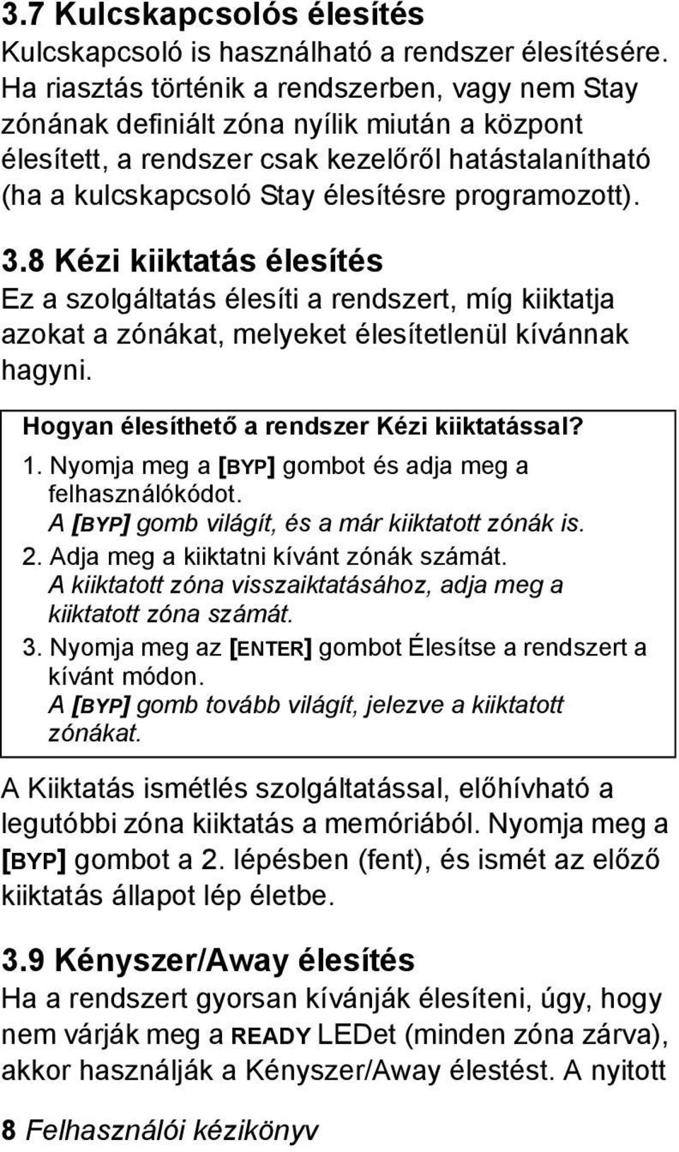 programozott). 3.8 Kézi kiiktatás élesítés Ez a szolgáltatás élesíti a rendszert, míg kiiktatja azokat a zónákat, melyeket élesítetlenül kívánnak hagyni.