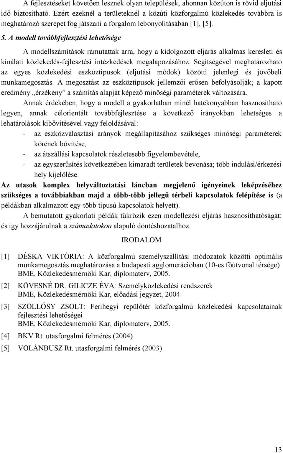 A modell továbbfelesztés lehetősége A modellszámítások rámutattak arra, hogy a kdolgozott elárás alkalmas kereslet és kínálat közlekedés-felesztés ntézkedések megalapozásához.