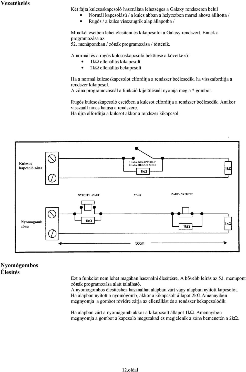 A normál és a rugós kulcsoskapcsoló bekötése a következő: 1kΩ ellenállás kikapcsolt 2kΩ ellenállás bekapcsolt Ha a normál kulcsoskapcsolot elfordítja a rendszer beélesedik, ha visszafordítja a