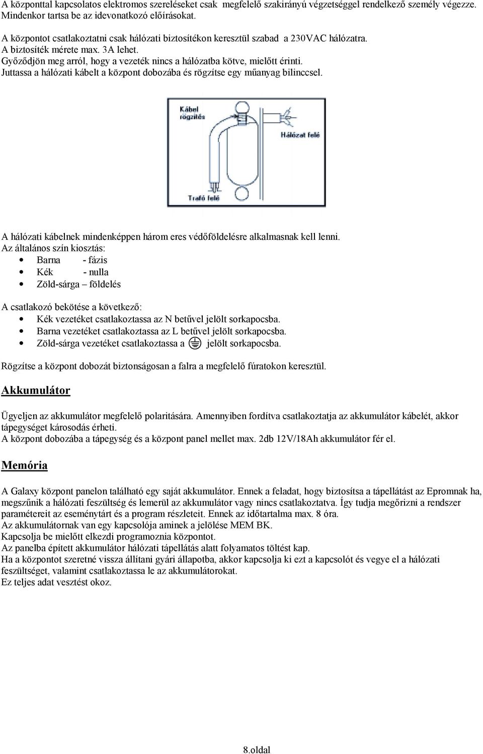 Győződjön meg arról, hogy a vezeték nincs a hálózatba kötve, mielőtt érinti. Juttassa a hálózati kábelt a központ dobozába és rögzítse egy műanyag bilinccsel.