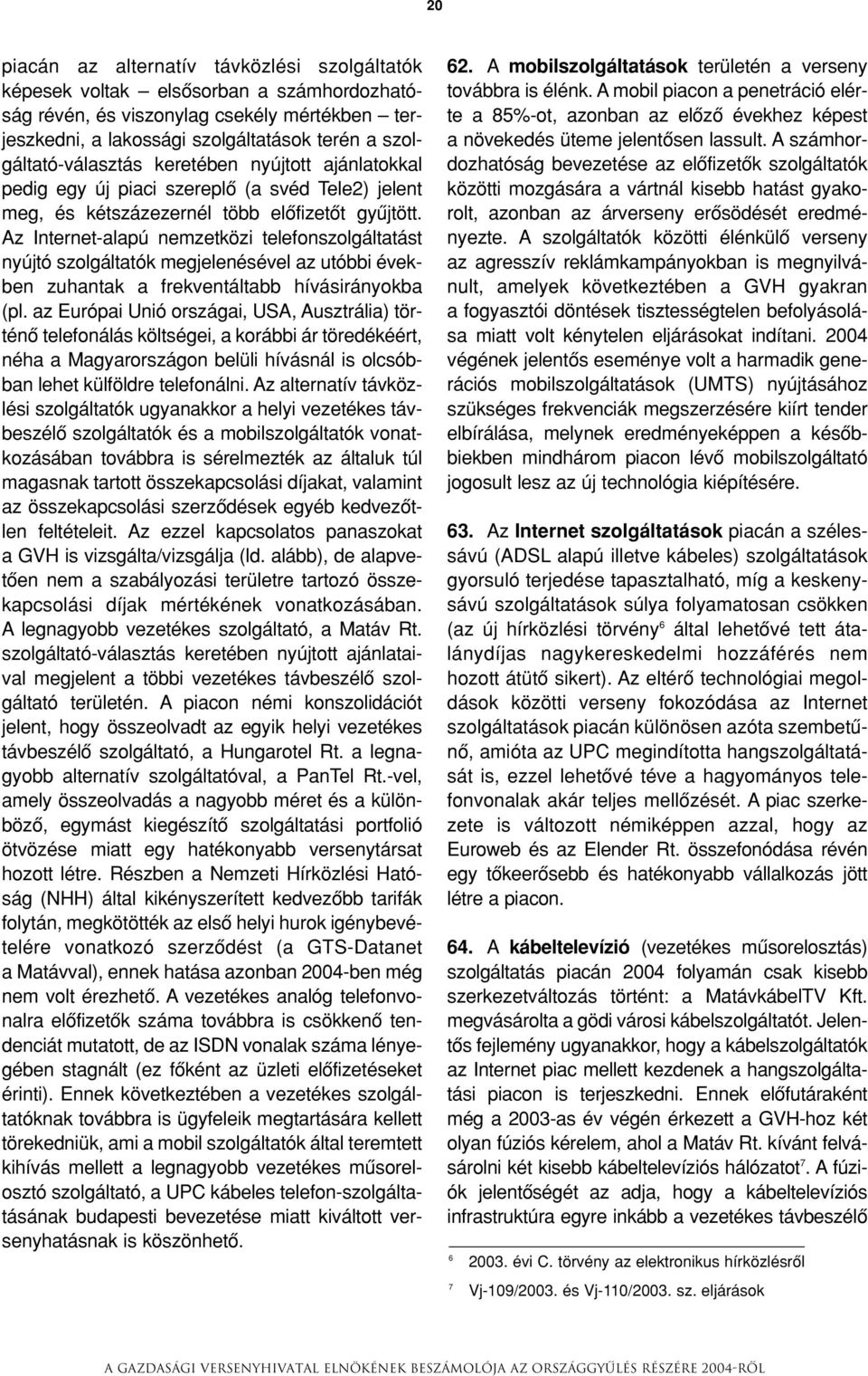 Az Internet-alapú nemzetközi telefonszolgáltatást nyújtó szolgáltatók megjelenésével az utóbbi években zuhantak a frekventáltabb hívásirányokba (pl.