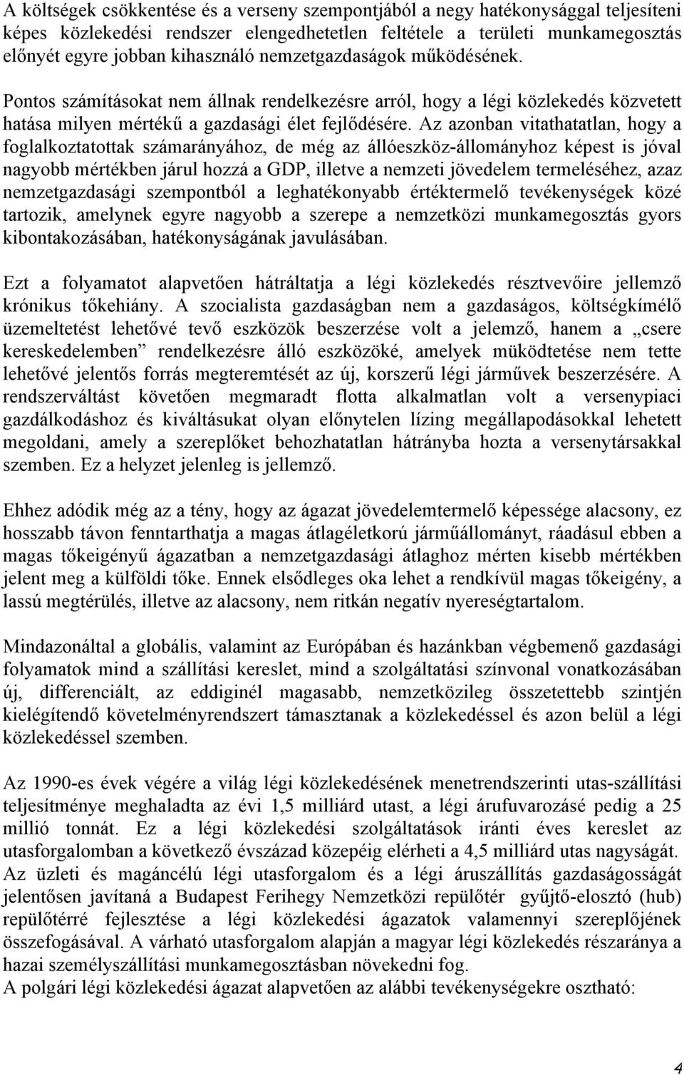 Az azonban vitathatatlan, hogy a foglalkoztatottak számarányához, de még az állóeszköz-állományhoz képest is jóval nagyobb mértékben járul hozzá a GDP, illetve a nemzeti jövedelem termeléséhez, azaz