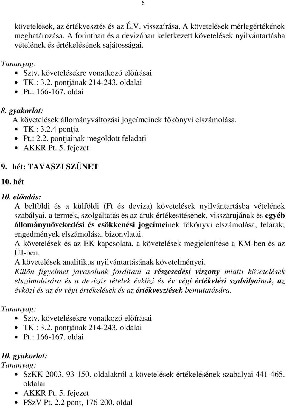 oldai 8. gyakorlat: A követelések állományváltozási jogcímeinek fıkönyvi elszámolása. TK.: 3.2.4 pontja Pt.: 2.2. pontjainak megoldott feladati AKKR Pt. 5. fejezet 9. hét: TAVASZI SZÜNET 10. hét 10.