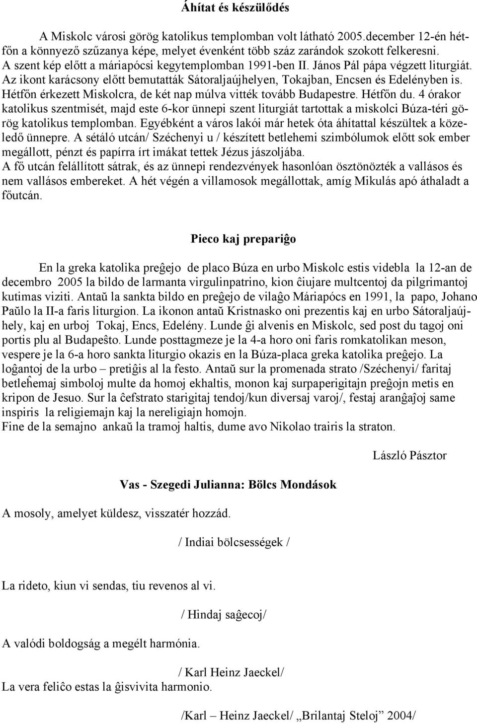 Hétfőn érkezett Miskolcra, de két nap múlva vitték tovább Budapestre. Hétfőn du.