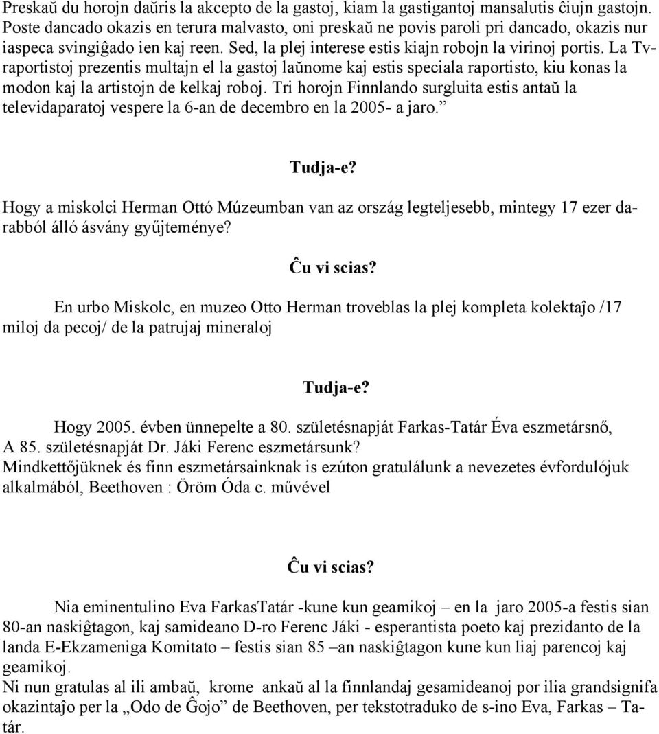 La Tvraportistoj prezentis multajn el la gastoj laŭnome kaj estis speciala raportisto, kiu konas la modon kaj la artistojn de kelkaj roboj.