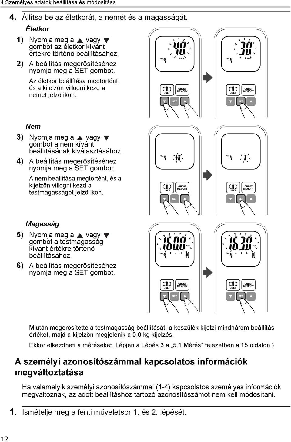 Nem 3) Nyomja meg a vagy gombot a nem kívánt beállításának kiválasztásához. 4) A beállítás megerösítéséhez nyomja meg a SET gombot.