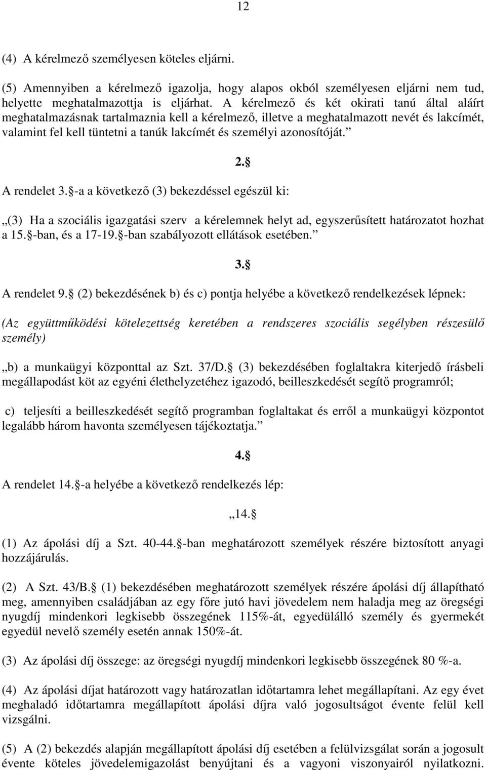 azonosítóját. 2. A rendelet 3. -a a következı (3) bekezdéssel egészül ki: (3) Ha a szociális igazgatási szerv a kérelemnek helyt ad, egyszerősített határozatot hozhat a 15. -ban, és a 17-19.