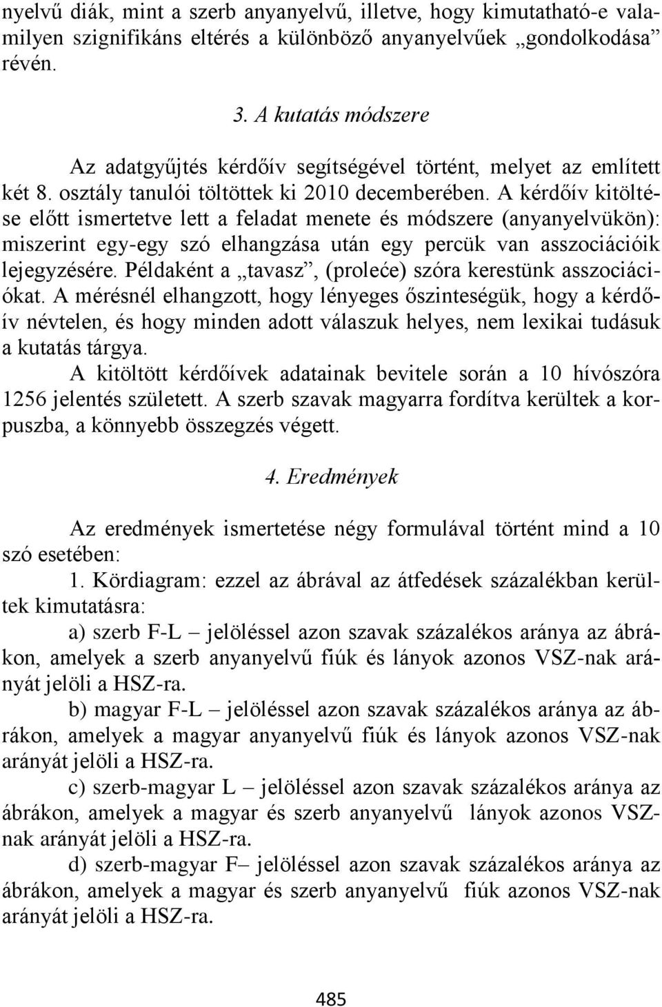 A kérdőív kitöltése előtt ismertetve lett a feladat menete és módszere (anyanyelvükön): miszerint egy-egy szó elhangzása után egy percük van asszociációik lejegyzésére.