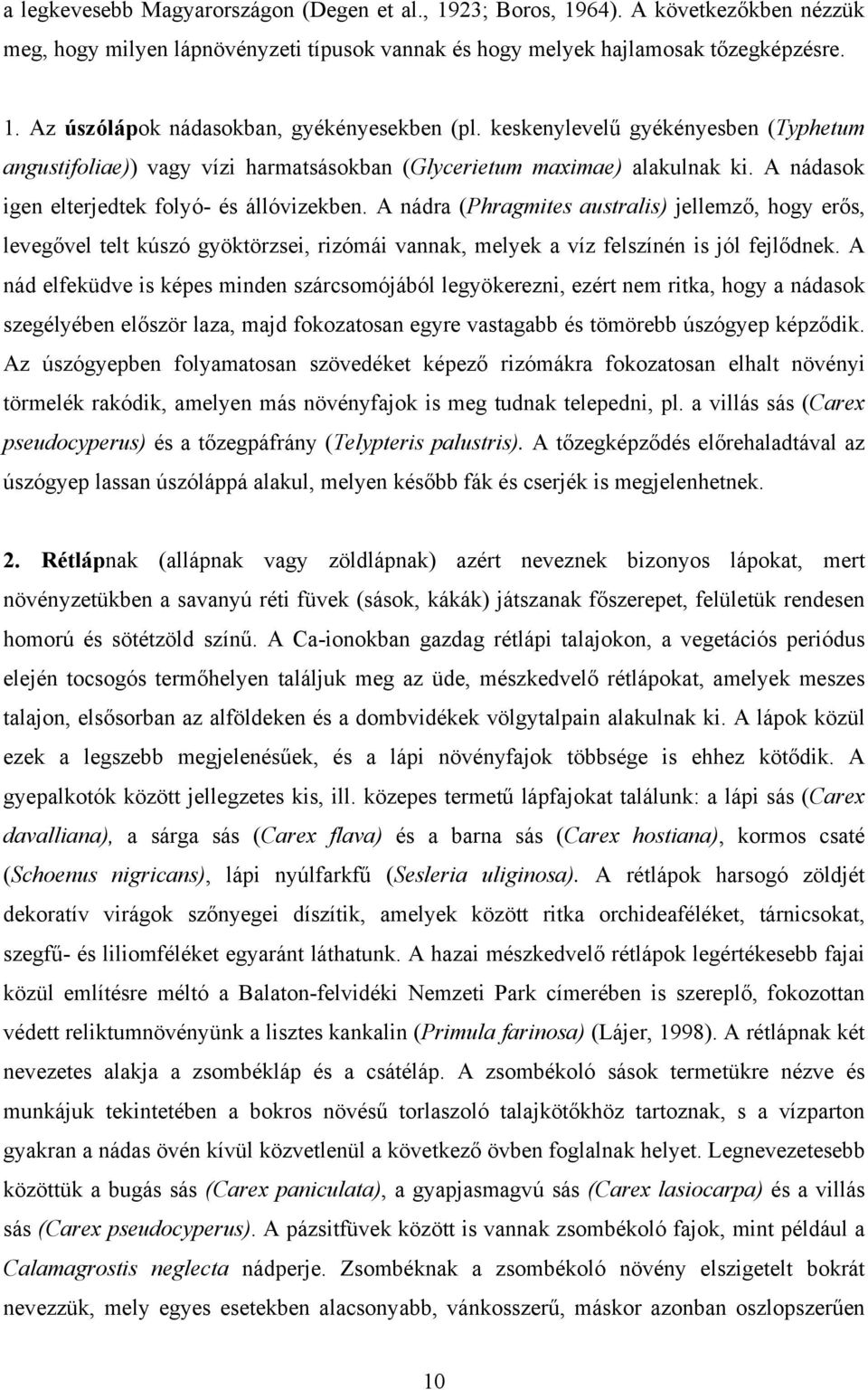 A nádra (Phragmites australis) jellemző, hogy erős, levegővel telt kúszó gyöktörzsei, rizómái vannak, melyek a víz felszínén is jól fejlődnek.