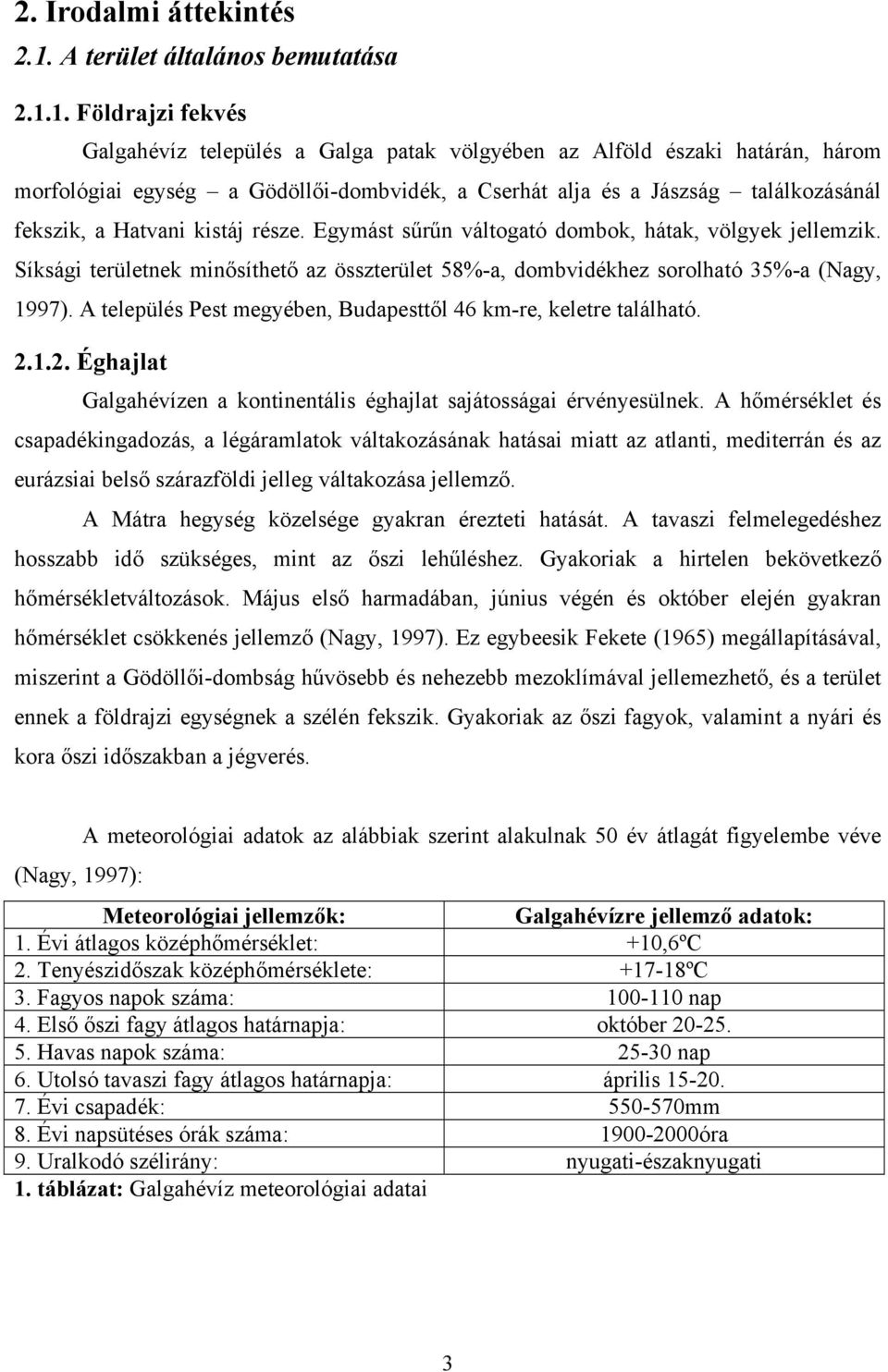 1. Földrajzi fekvés Galgahévíz település a Galga patak völgyében az Alföld északi határán, három morfológiai egység a Gödöllői-dombvidék, a Cserhát alja és a Jászság találkozásánál fekszik, a Hatvani