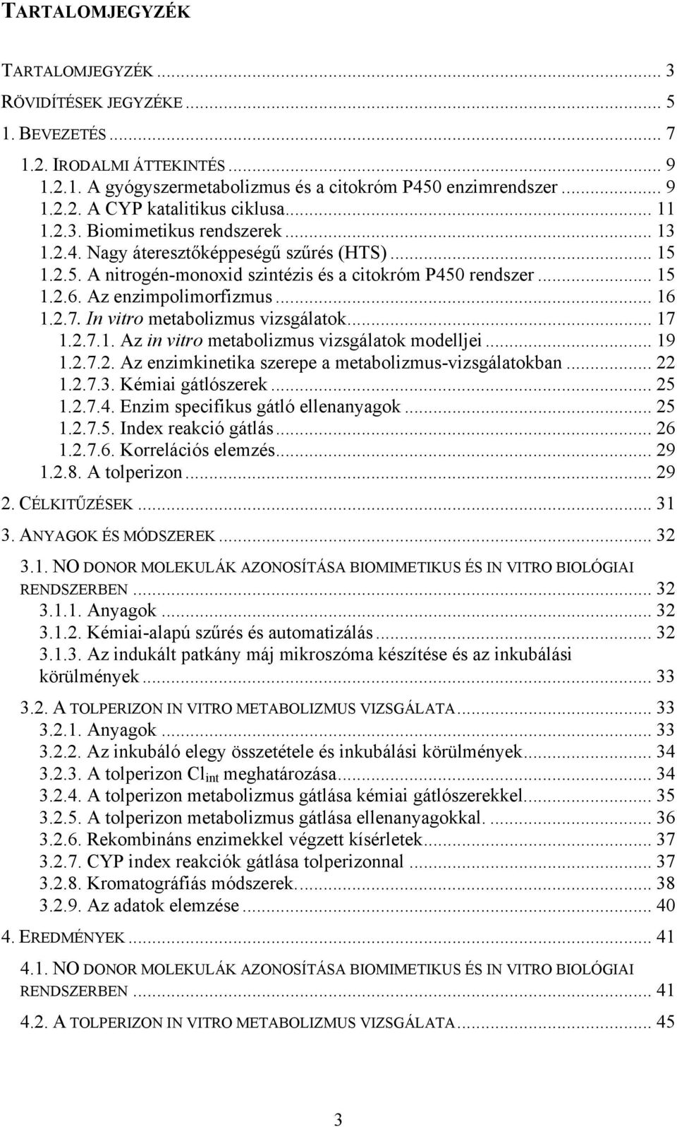 2.7. In vitro metabolizmus vizsgálatok... 17 1.2.7.1. Az in vitro metabolizmus vizsgálatok modelljei... 19 1.2.7.2. Az enzimkinetika szerepe a metabolizmus-vizsgálatokban... 22 1.2.7.3.