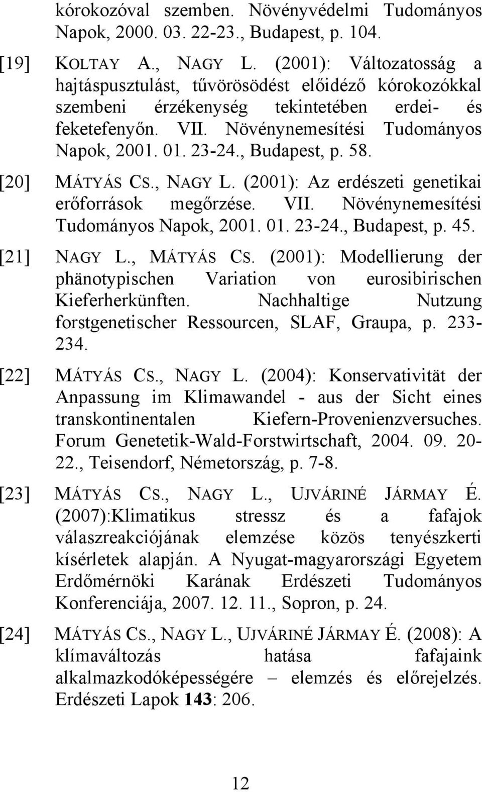 , Budapest, p. 58. [20] MÁTYÁS CS., NAGY L. (2001): Az erdészeti genetikai erőforrások megőrzése. VII. Növénynemesítési Tudományos Napok, 2001. 01. 23-24., Budapest, p. 45. [21] NAGY L., MÁTYÁS CS.