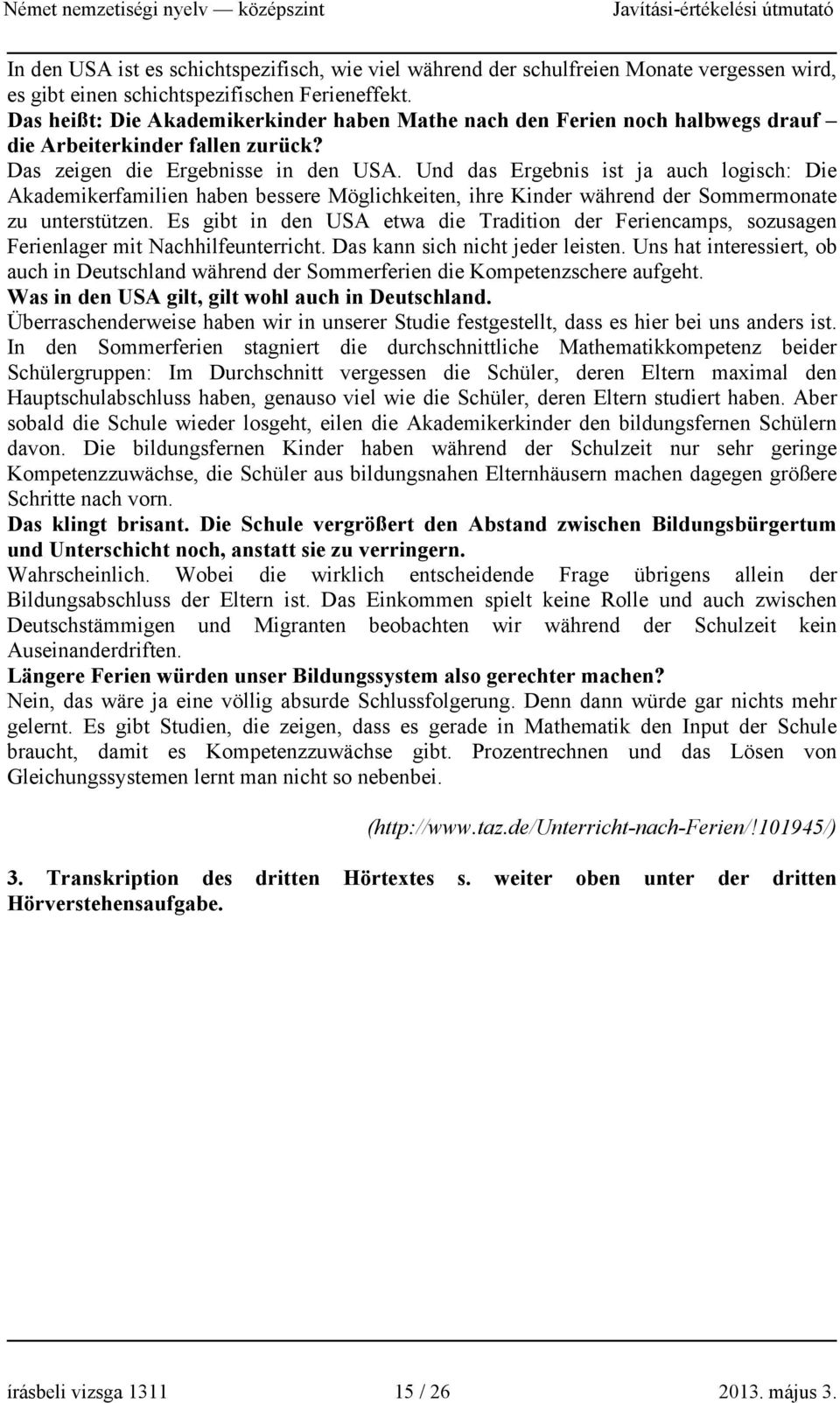 Und das Ergebnis ist ja auch logisch: Die Akademikerfamilien haben bessere Möglichkeiten, ihre Kinder während der Sommermonate zu unterstützen.