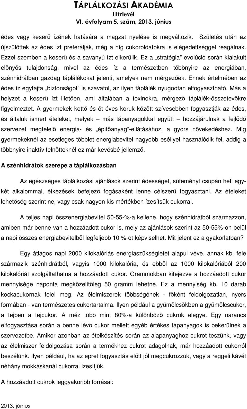 Ez a stratégia evolúció során kialakult előnyös tulajdonság, mivel az édes íz a természetben többnyire az energiában, szénhidrátban gazdag táplálékokat jelenti, amelyek nem mérgezőek.