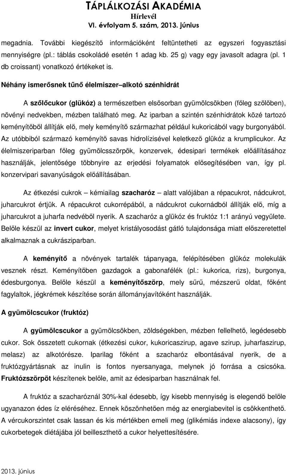 Néhány ismerősnek tűnő élelmiszer alkotó szénhidrát A szőlőcukor (glükóz) a természetben elsősorban gyümölcsökben (főleg szőlőben), növényi nedvekben, mézben található meg.