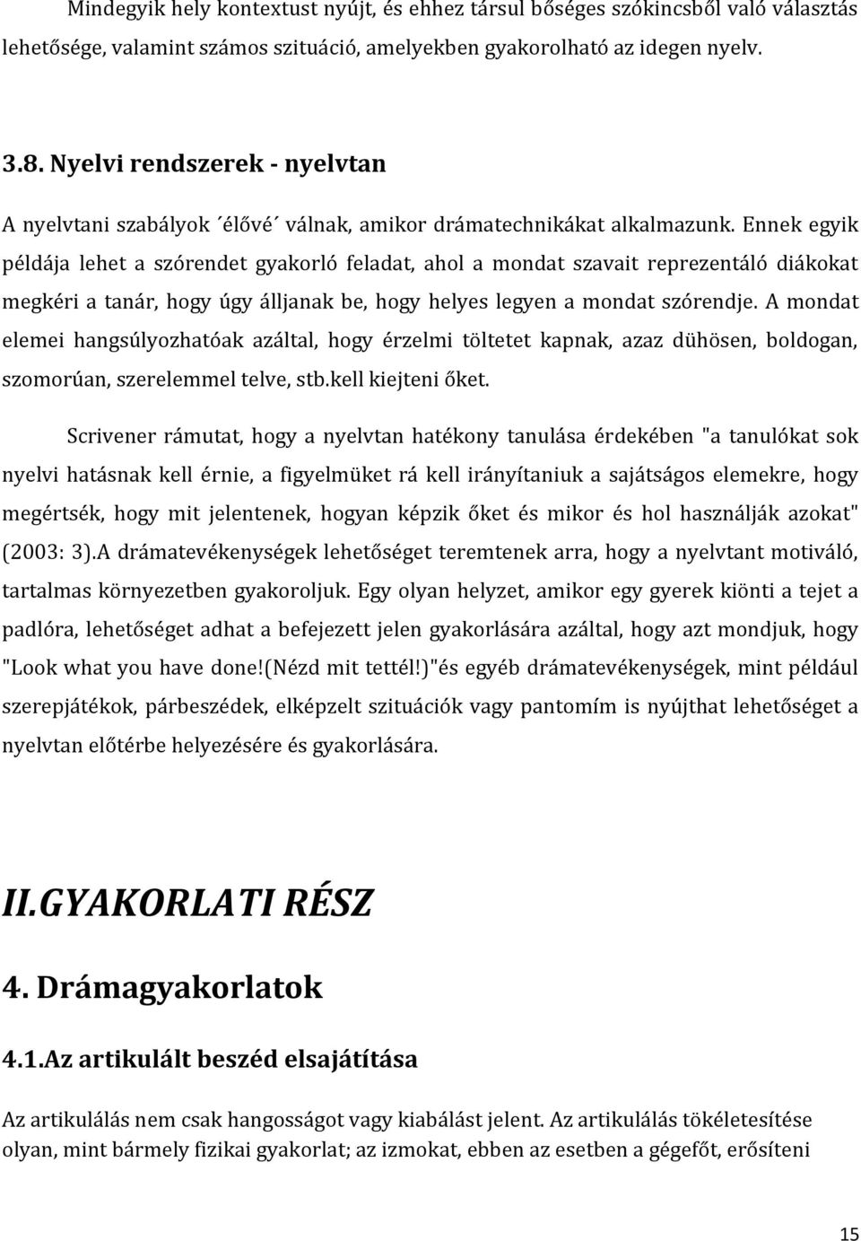 Ennek egyik példája lehet a szórendet gyakorló feladat, ahol a mondat szavait reprezentáló diákokat megkéri a tanár, hogy úgy álljanak be, hogy helyes legyen a mondat szórendje.