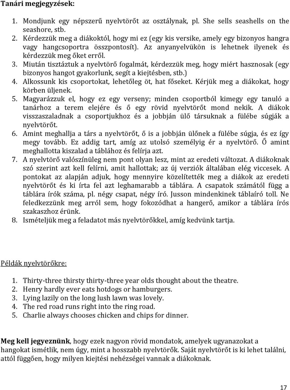 Miután tisztáztuk a nyelvtörő fogalmát, kérdezzük meg, hogy miért hasznosak (egy bizonyos hangot gyakorlunk, segít a kiejtésben, stb.) 4. Alkossunk kis csoportokat, lehetőleg öt, hat főseket.