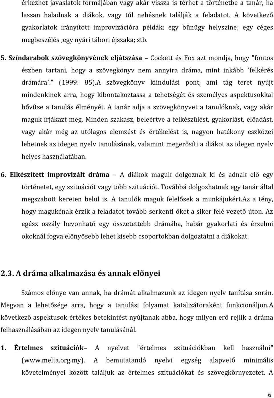 Színdarabok szövegkönyvének eljátszása Cockett és Fox azt mondja, hogy "fontos észben tartani, hogy a szövegkönyv nem annyira dráma, mint inkább felkérés drámára." (1999: 85).