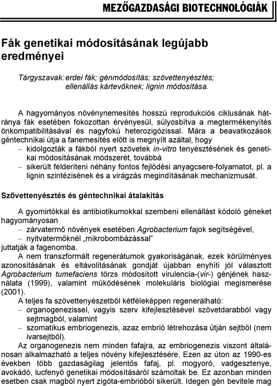 Mára a beavatkozások géntechnikai útja a fanemesítés előtt is megnyílt azáltal, hogy kidolgozták a fákból nyert szövetek in-vitro tenyésztésének és genetikai módosításának módszerét, továbbá sikerült