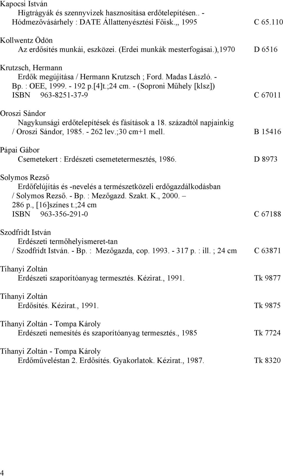 - (Soproni Műhely [klsz]) ISBN 963-8251-37-9 C 67011 Oroszi Sándor Nagykunsági erdőtelepítések és fásítások a 18. századtól napjainkig / Oroszi Sándor, 1985. - 262 lev.;30 cm+1 mell.