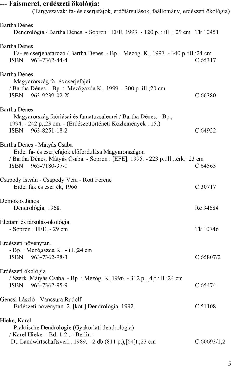 - Bp. : Mezőgazda K., 1999. - 300 p.:ill.;20 cm ISBN 963-9239-02-X C 66380 Bartha Dénes Magyarország faóriásai és famatuzsálemei / Bartha Dénes. - Bp., 1994. - 242 p.;23 cm.