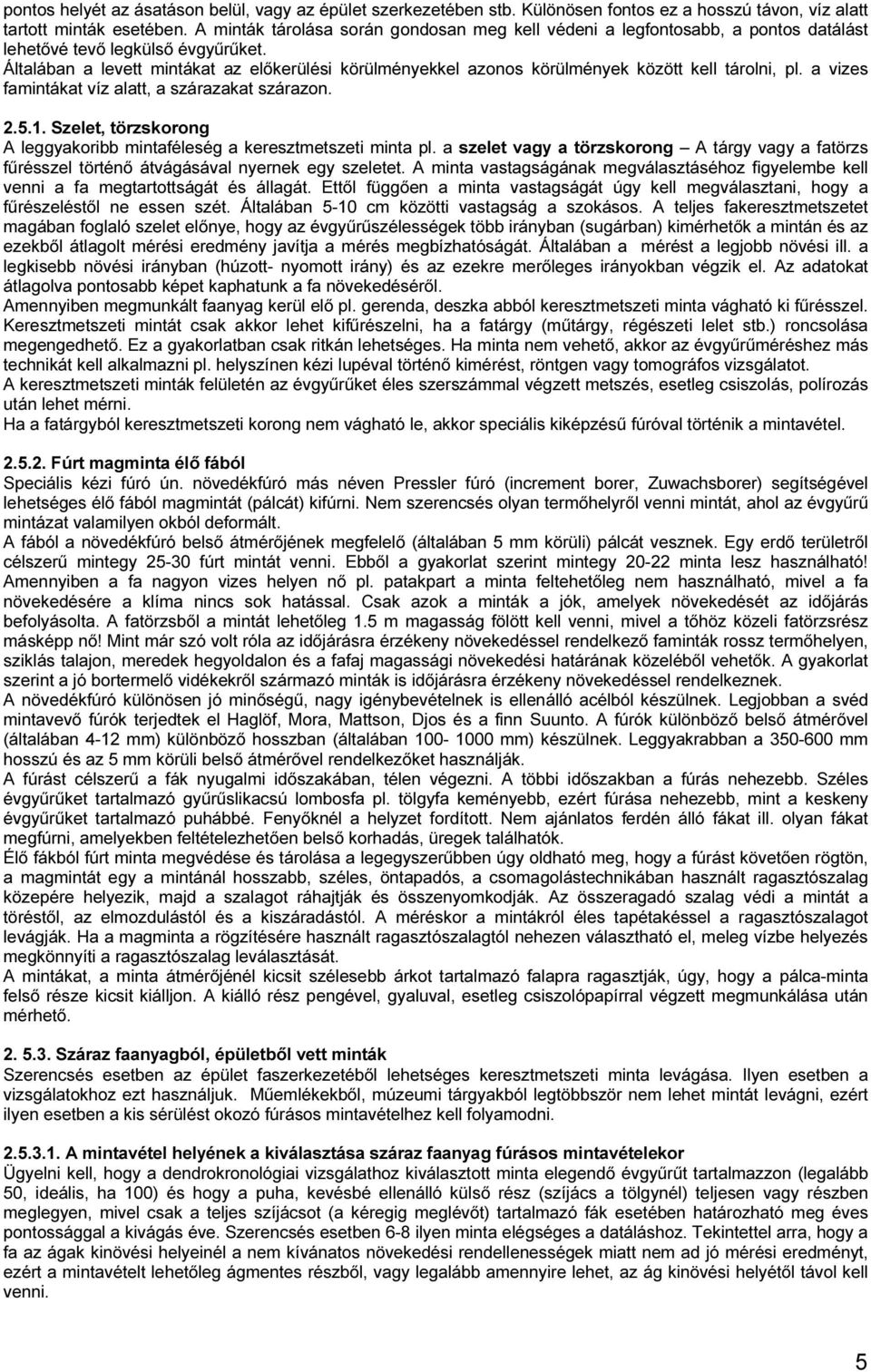 Általában a levett mintákat az előkerülési körülményekkel azonos körülmények között kell tárolni, pl. a vizes famintákat víz alatt, a szárazakat szárazon. 2.5.1.