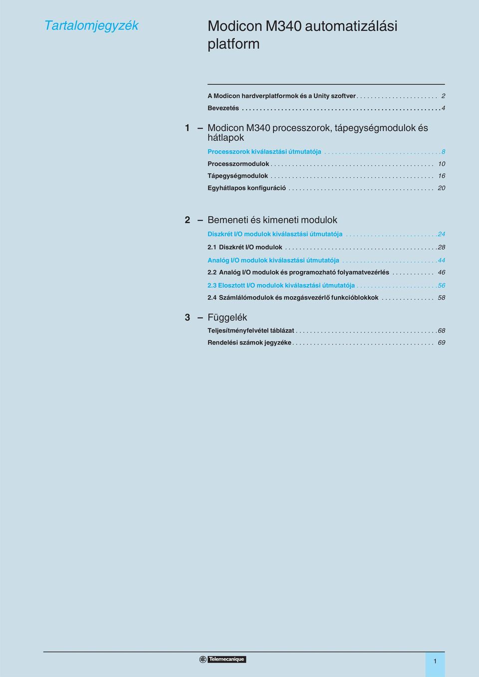 ........................................ 0 Bemeneti és kimeneti modulok Diszkrét I/O modulok kiválasztási útmutatója........................... Diszkrét I/O modulok...........................................8 Analóg I/O modulok kiválasztási útmutatója.