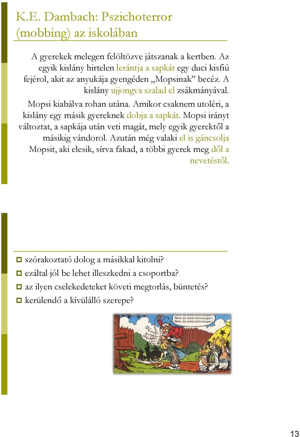 Mopsi kiabálva rohan utána. Amikor csaknem utoléri, a kislány egy másik gyereknek dobja a sapkát.