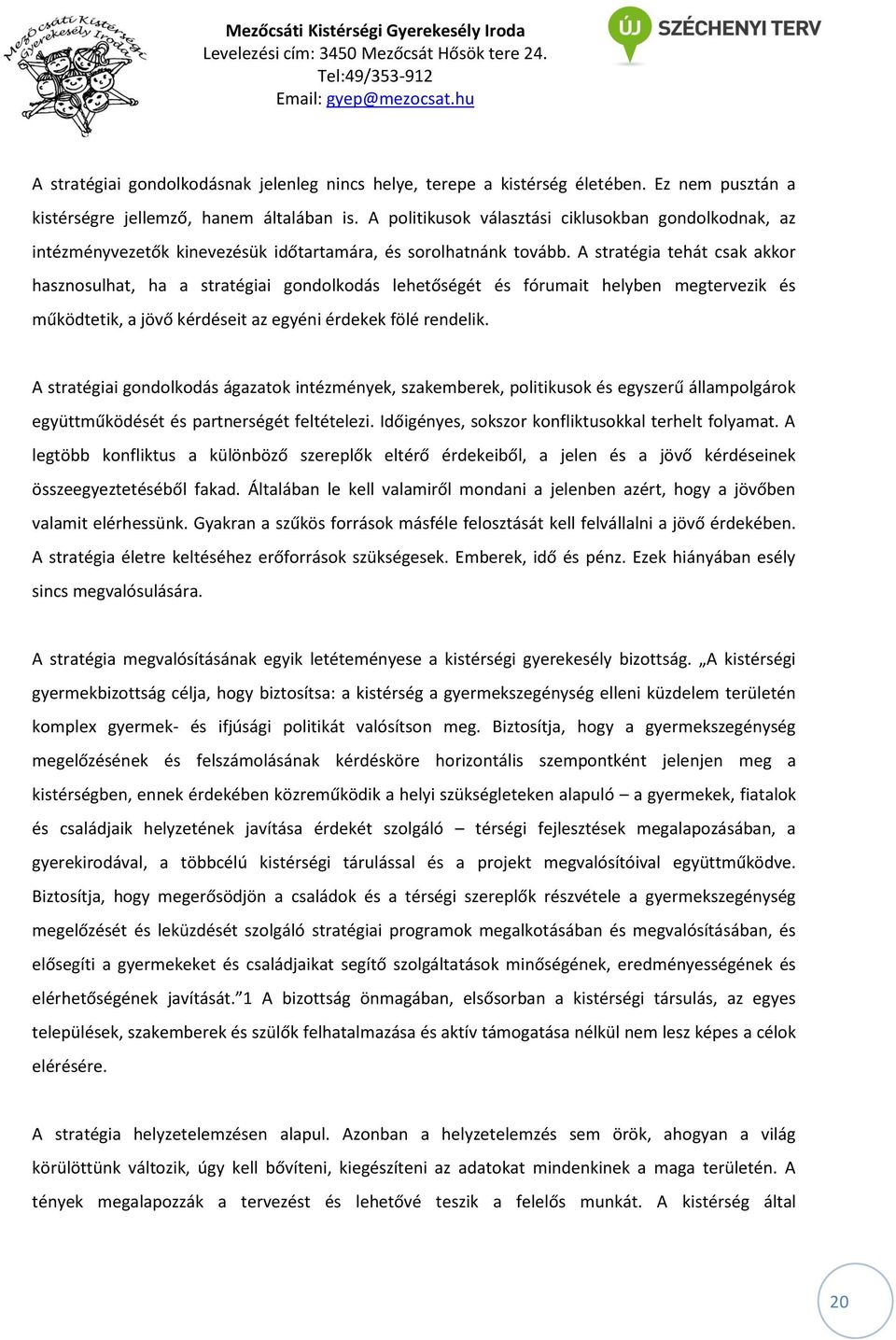 A stratégia tehát csak akkor hasznosulhat, ha a stratégiai gondolkodás lehetőségét és fórumait helyben megtervezik és működtetik, a jövő kérdéseit az egyéni érdekek fölé rendelik.