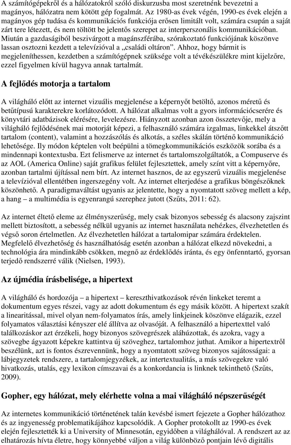 interperszonális kommunikációban. Miután a gazdaságiból beszivárgott a magánszférába, szórakoztató funkciójának köszönve lassan osztozni kezdett a televízióval a családi oltáron.