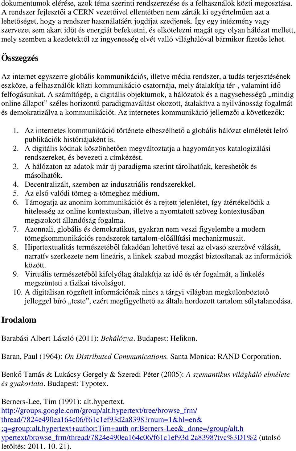 Így egy intézmény vagy szervezet sem akart időt és energiát befektetni, és elkötelezni magát egy olyan hálózat mellett, mely szemben a kezdetektől az ingyenesség elvét valló világhálóval bármikor