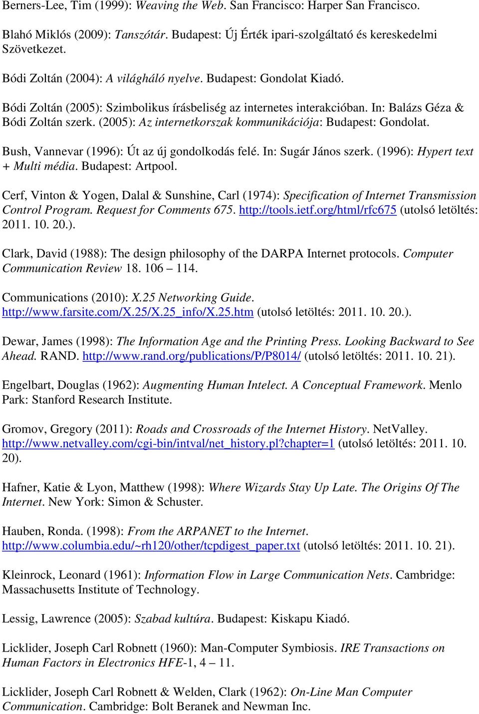 (2005): Az internetkorszak kommunikációja: Budapest: Gondolat. Bush, Vannevar (1996): Út az új gondolkodás felé. In: Sugár János szerk. (1996): Hypert text + Multi média. Budapest: Artpool.