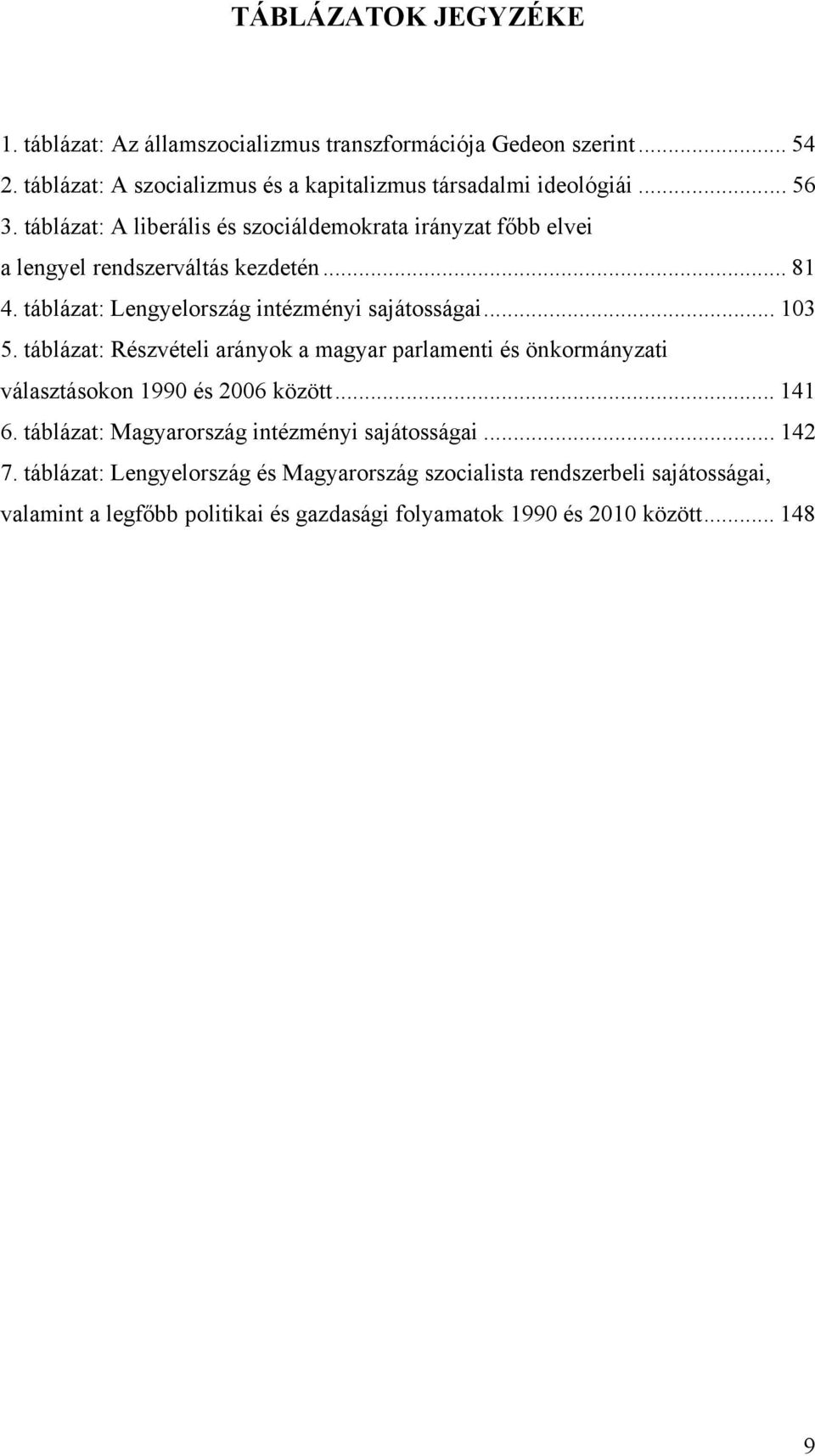 .. 103 5. táblázat: Részvételi arányok a magyar parlamenti és önkormányzati választásokon 1990 és 2006 között... 141 6.