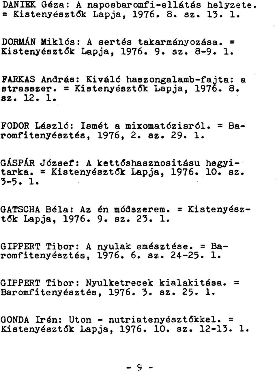 = Kistenyésztők Lapja, 1976. 10. sz. 3-5. 1. GATSCHA Béla: Az én módszerem. = Kistenyész tők Lapja, 1976. 9. sz. 23. 1. GIPPERT Tibor: A nyulak emésztése. = Baromfitenyésztés, 1976. 6. sz. 24-25.