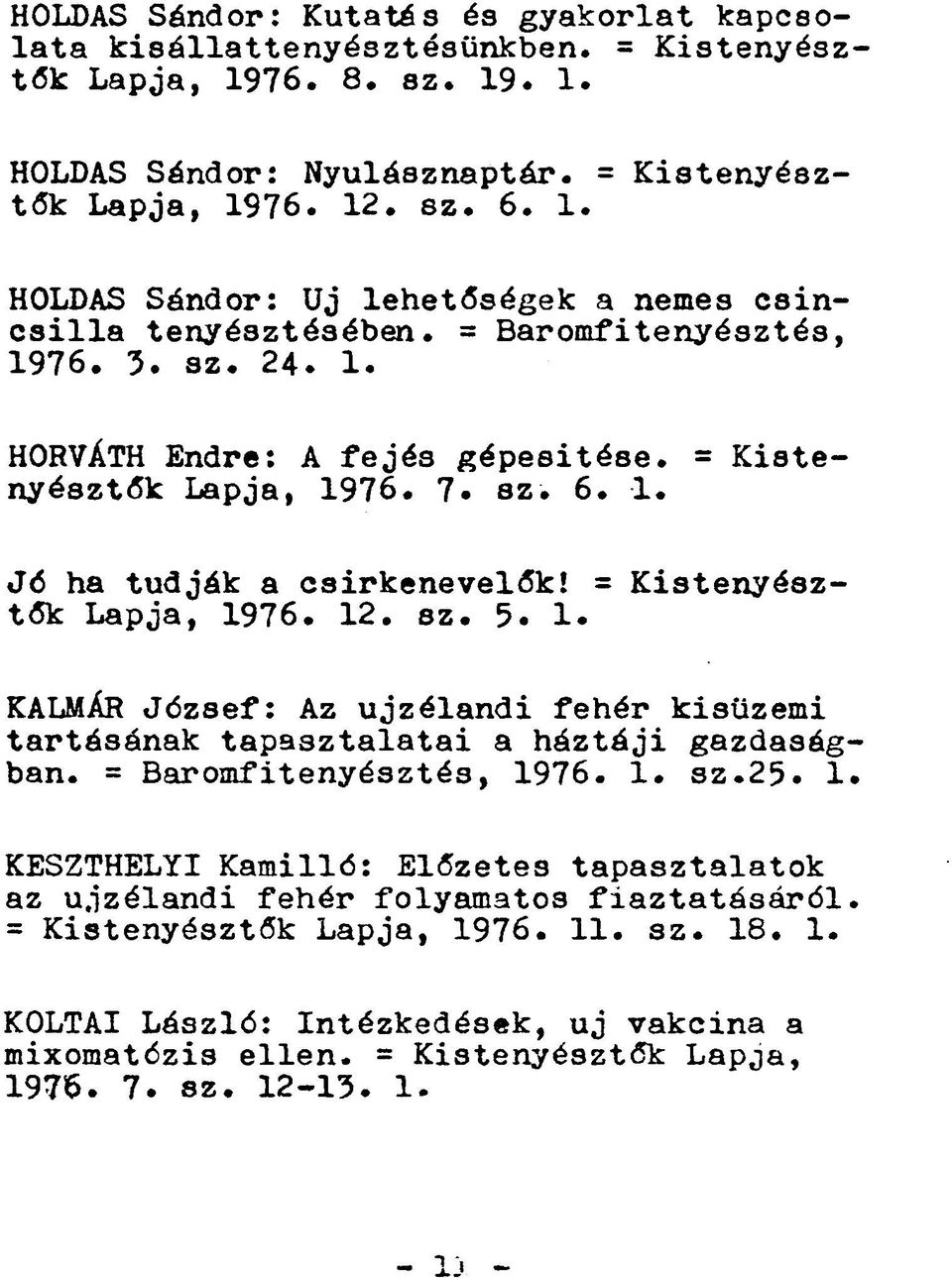 = Baromfitenyésztés, 1976. 1. sz.25. 1 KESZTHELYI Kamilló: Előzetes tapasztalatok az újzélandi fehér folyamatos fíaztatásáról = Kistenyésztők Lapja, 1976. 11. sz. 18. 1. KOLTAI László: Intézkedések, uj vakcina a mixomatózis ellen.