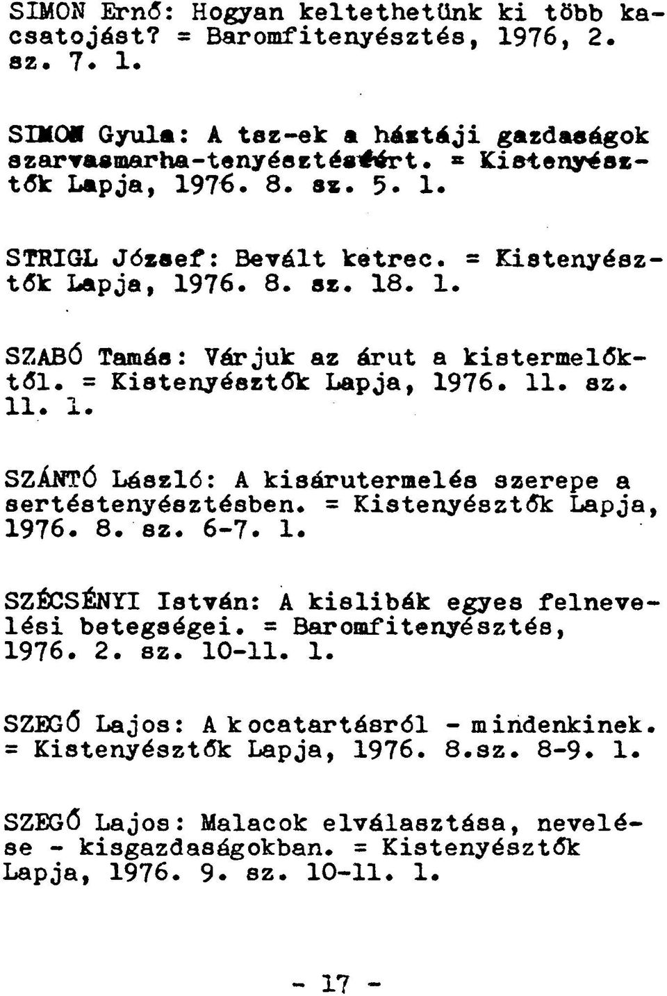 = Kistenyésztők Lapja, 1976. 8. sz. 6-7. 1. SZÉCSÉNYI István: A kislibák egyes felnevelési betegségei. = Baromfitenyésztés, 1976. 2. sz. 10-11. 1. SZEGŐ Lajos: A kocatartásról - mindenkinek.