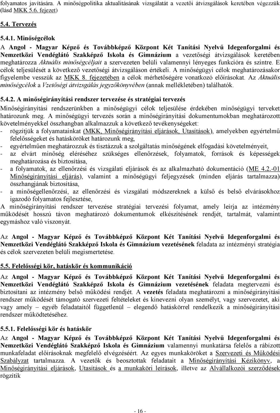 Aktuális minőségcéljait a szervezeten belüli valamennyi lényeges funkcióra és szintre. E célok teljesülését a következő vezetőségi átvizsgáláson értékeli.